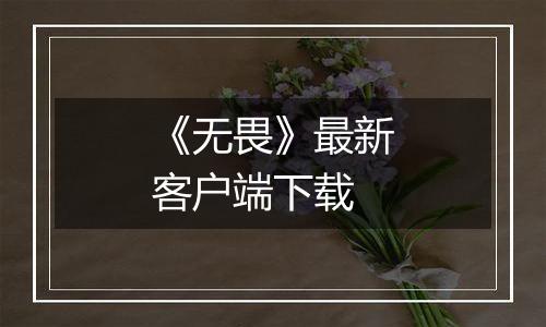 《无畏》最新客户端下载