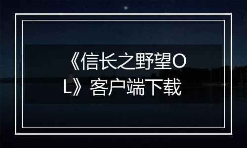 《信长之野望OL》客户端下载