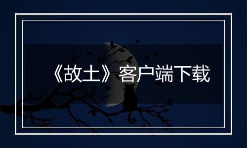 《故土》客户端下载