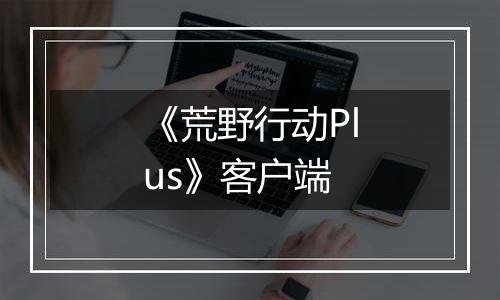 《荒野行动Plus》客户端