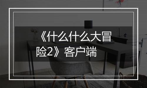 《什么什么大冒险2》客户端