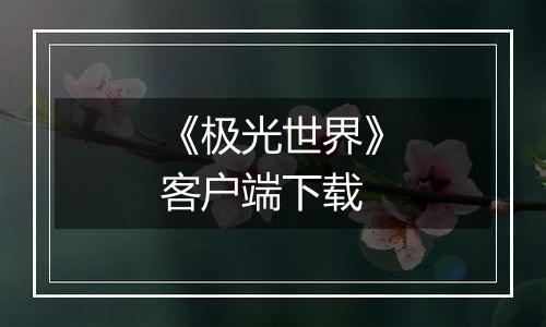 《极光世界》客户端下载