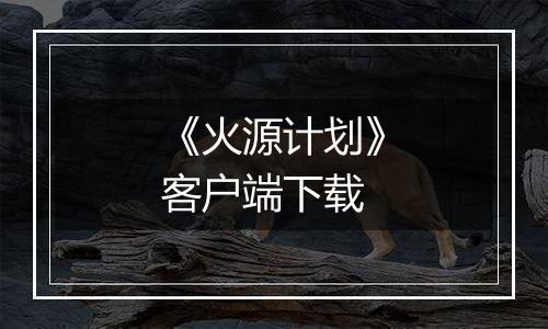 《火源计划》客户端下载
