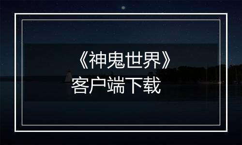 《神鬼世界》客户端下载