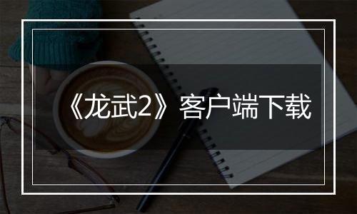 《龙武2》客户端下载