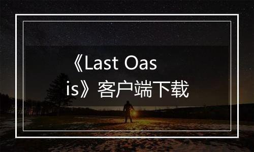 《Last Oasis》客户端下载