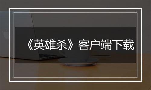《英雄杀》客户端下载
