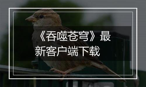 《吞噬苍穹》最新客户端下载
