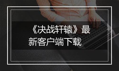 《决战轩辕》最新客户端下载