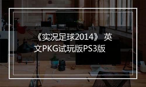 《实况足球2014》 英文PKG试玩版PS3版