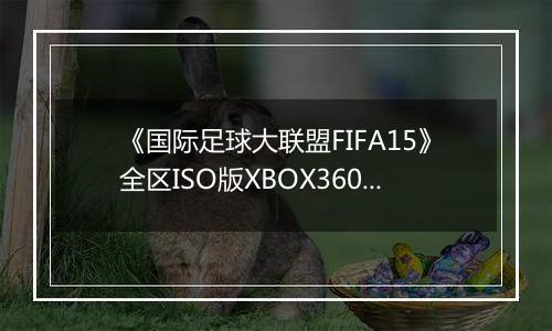 《国际足球大联盟FIFA15》全区ISO版XBOX360版