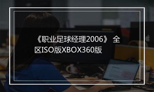 《职业足球经理2006》 全区ISO版XBOX360版