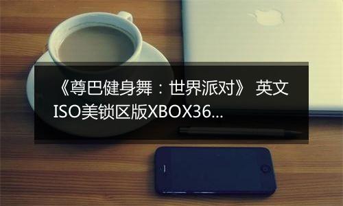 《尊巴健身舞：世界派对》 英文ISO美锁区版XBOX360版