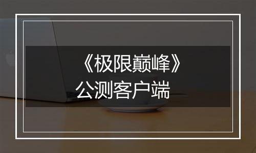 《极限巅峰》公测客户端