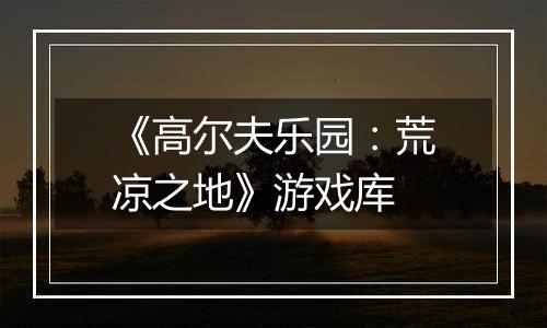 《高尔夫乐园：荒凉之地》游戏库