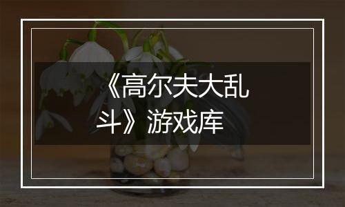 《高尔夫大乱斗》游戏库