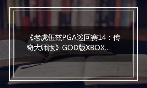 《老虎伍兹PGA巡回赛14：传奇大师版》GOD版XBOX360版