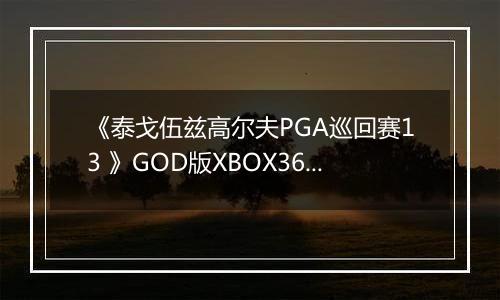 《泰戈伍兹高尔夫PGA巡回赛13 》GOD版XBOX360版