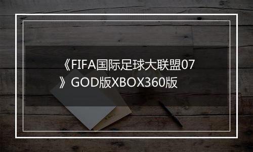 《FIFA国际足球大联盟07》GOD版XBOX360版