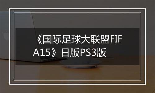 《国际足球大联盟FIFA15》日版PS3版