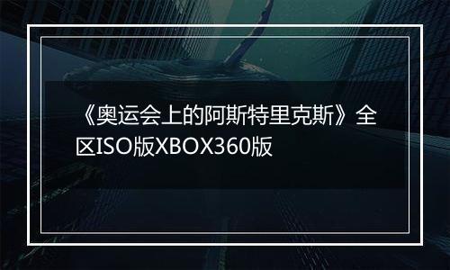 《奥运会上的阿斯特里克斯》全区ISO版XBOX360版