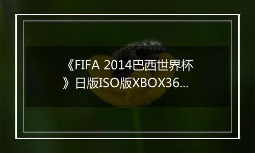 《FIFA 2014巴西世界杯》日版ISO版XBOX360版