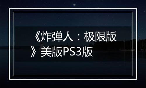 《炸弹人：极限版》美版PS3版