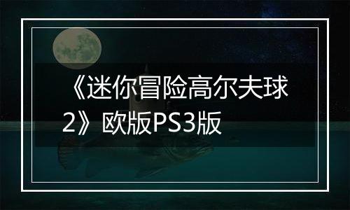 《迷你冒险高尔夫球2》欧版PS3版