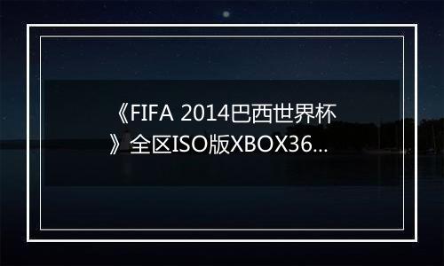 《FIFA 2014巴西世界杯》全区ISO版XBOX360版