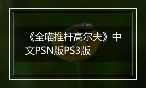 《全喵推杆高尔夫》中文PSN版PS3版