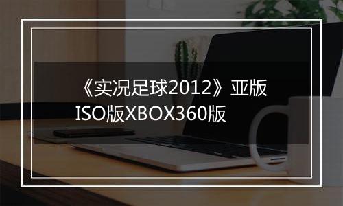 《实况足球2012》亚版ISO版XBOX360版