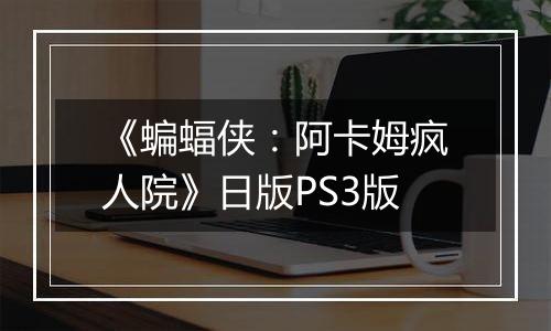 《蝙蝠侠：阿卡姆疯人院》日版PS3版