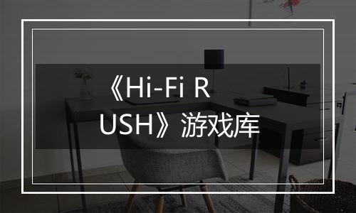 《Hi-Fi RUSH》游戏库
