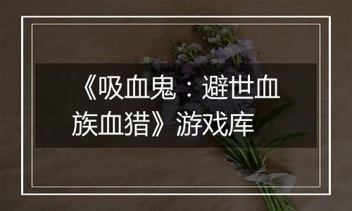《吸血鬼：避世血族血猎》游戏库