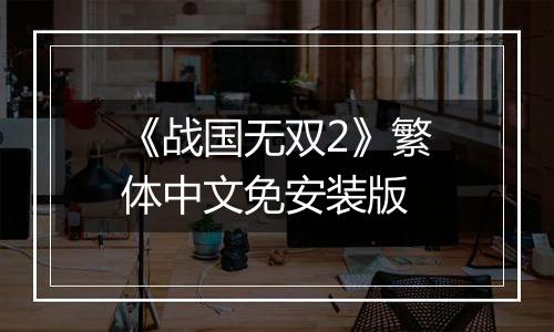 《战国无双2》繁体中文免安装版