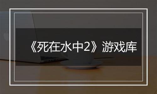 《死在水中2》游戏库