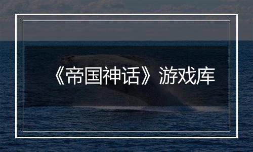 《帝国神话》游戏库