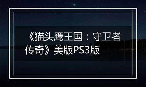 《猫头鹰王国：守卫者传奇》美版PS3版