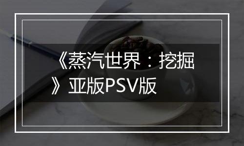 《蒸汽世界：挖掘》亚版PSV版