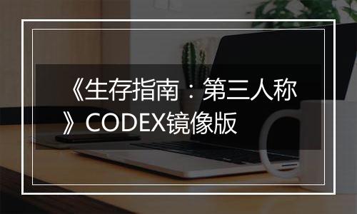 《生存指南：第三人称》CODEX镜像版