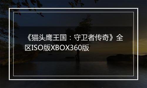 《猫头鹰王国：守卫者传奇》全区ISO版XBOX360版