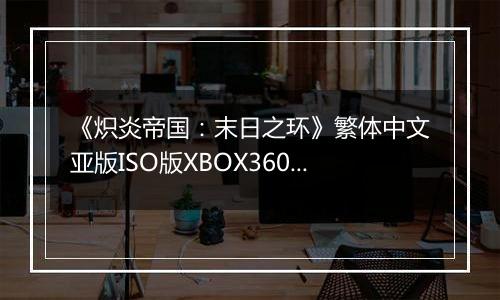 《炽炎帝国：末日之环》繁体中文亚版ISO版XBOX360版