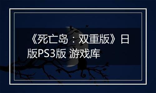 《死亡岛：双重版》日版PS3版 游戏库