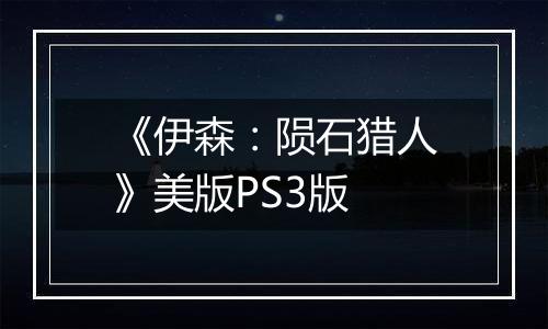 《伊森：陨石猎人》美版PS3版