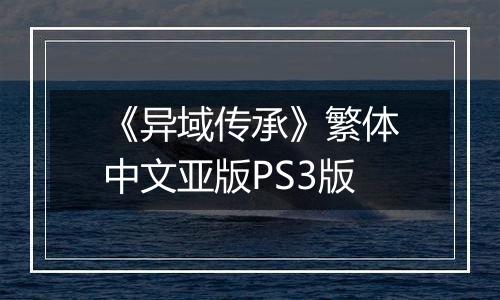 《异域传承》繁体中文亚版PS3版