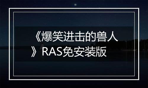 《爆笑进击的兽人》RAS免安装版