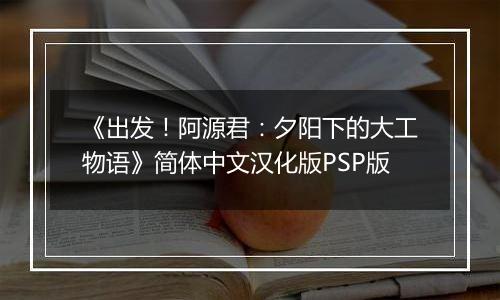 《出发！阿源君：夕阳下的大工物语》简体中文汉化版PSP版