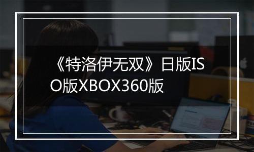 《特洛伊无双》日版ISO版XBOX360版
