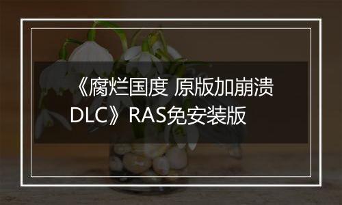 《腐烂国度 原版加崩溃DLC》RAS免安装版