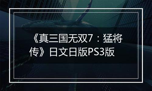 《真三国无双7：猛将传》日文日版PS3版